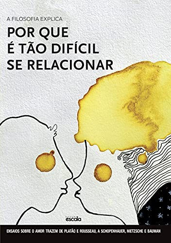A Filosofia Explica por que é Tão Difícil se Relacionar - Ensaios Sobre o Amor: de Platão e Rousseau a Schopenhauer, Nietzsche e Bauman