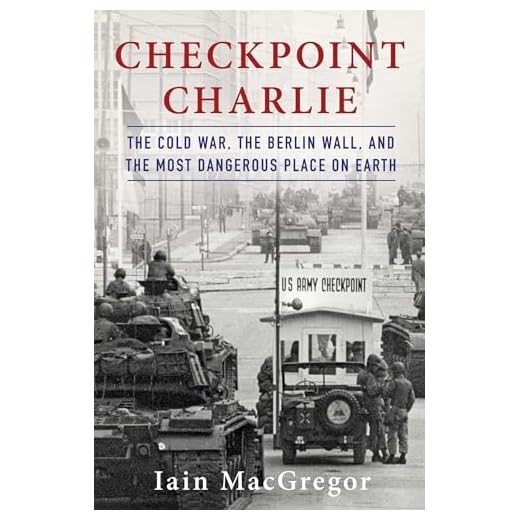 Checkpoint Charlie: The Cold War, The Berlin Wall, and the Most Dangerous Place On Earth