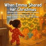 When Emma Shared her Christmas | A Heartwarming Christmas Story About Kindness, Sharing, Love, and Giving: A Picture Book for Children Ages 3–5 — A ... (Little Kids Books | To Learn & Entertain)