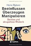  Beeinflussen - Überzeugen - Manipulieren: Seriöse und skrupellose Rhetorik (metropolitan Bücher)