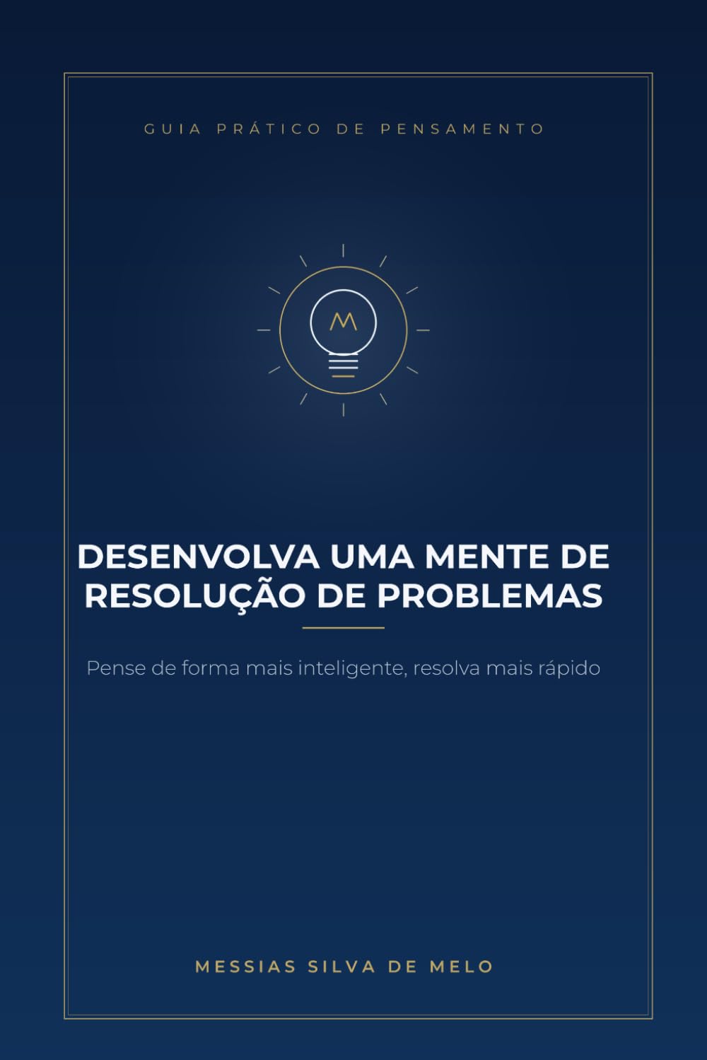 Desenvolva uma mente de resolução de problemas: Pense de forma mais inteligente, resolva mais rápido