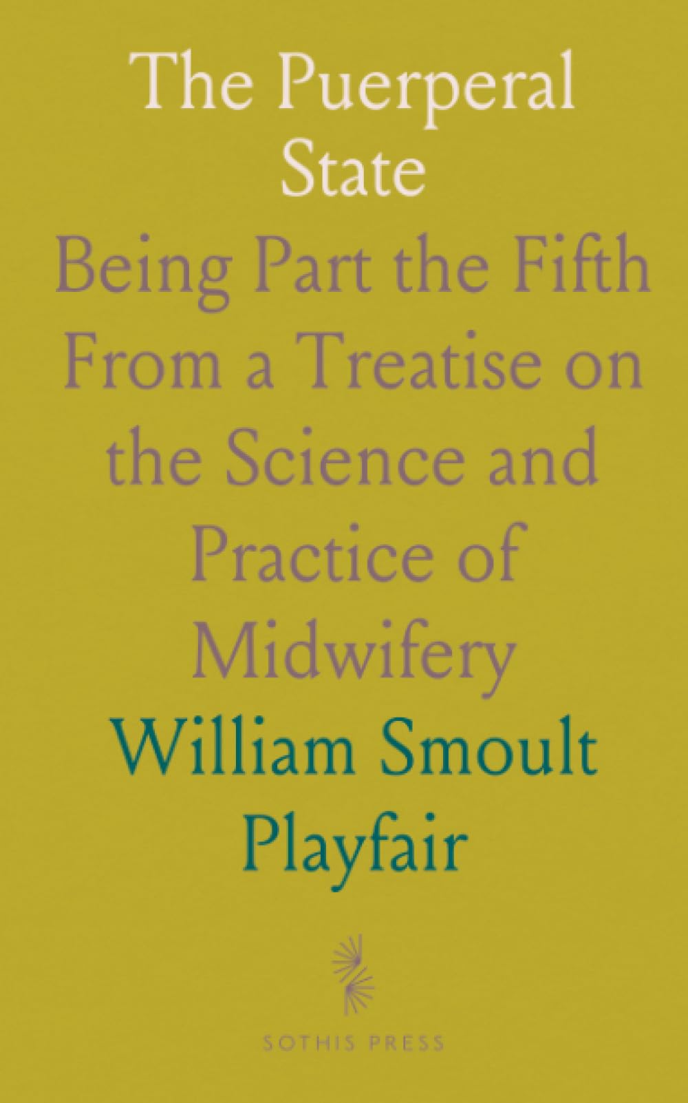 The Puerperal State: Being Part the Fifth From a Treatise on the Science and Practice of Midwifery