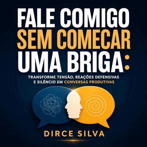 『Fale comigo sem come&ccedil;ar uma briga: Transforme tens&atilde;o, rea&ccedil;&otilde;es defensivas e sil&ecirc;ncio em con