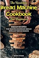 The Hassleless Bread Machine Cookbook for Beginners: Bread Recipes for Making Handmade Bread with Any Bread Maker B08D4QXJD1 Book Cover