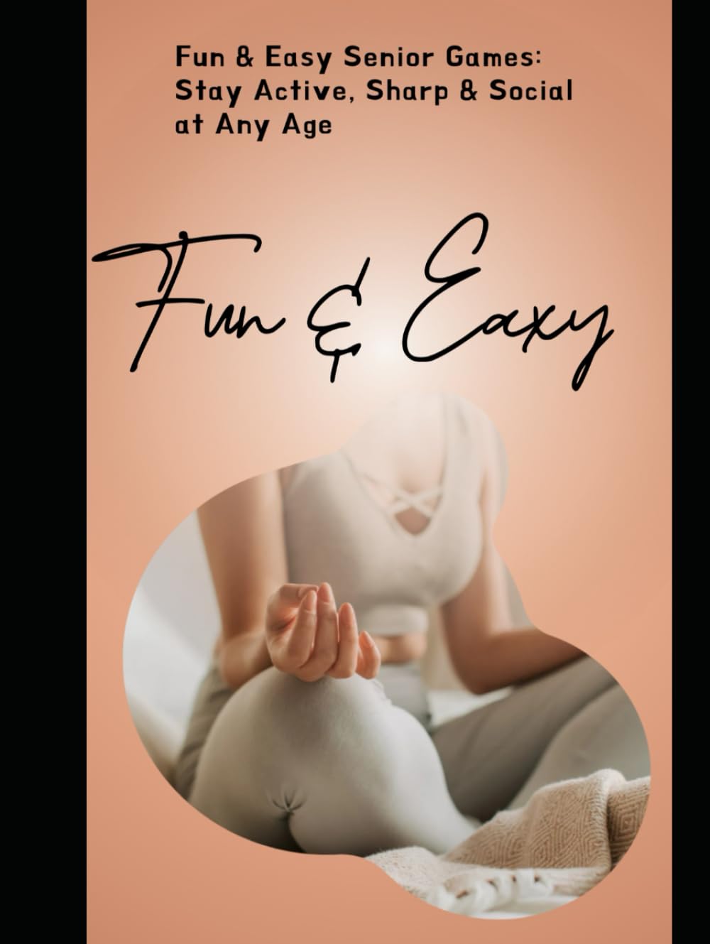 Senior Health & Happiness Games and Activities for Every Age: Ageless Energy: Fun Activities for Seniors (Fun & Easy Senior Games: Stay Active, Sharp & Social at Any Age”)