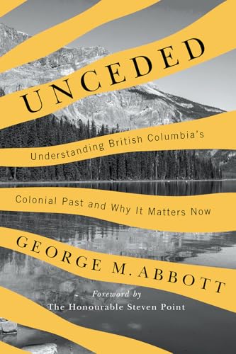 Unceded: Understanding British Columbia’s Colonial Past and Why It Matters Now
