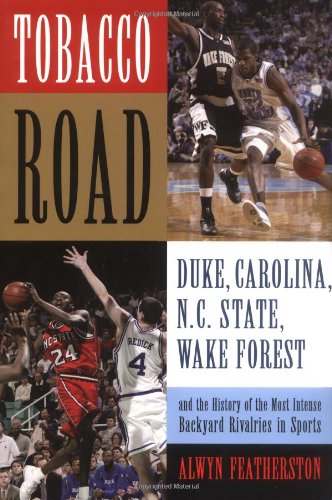 Tobacco Road: Duke, Carolina, N.C. State, Wake Forest, and the History of the Most Intense Backyard Rivalries in Sports