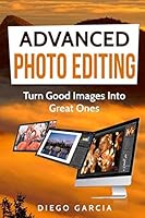Advanced Photo Editing: Turn Good Images Into Great Ones (Learn Photography) 1791906427 Book Cover