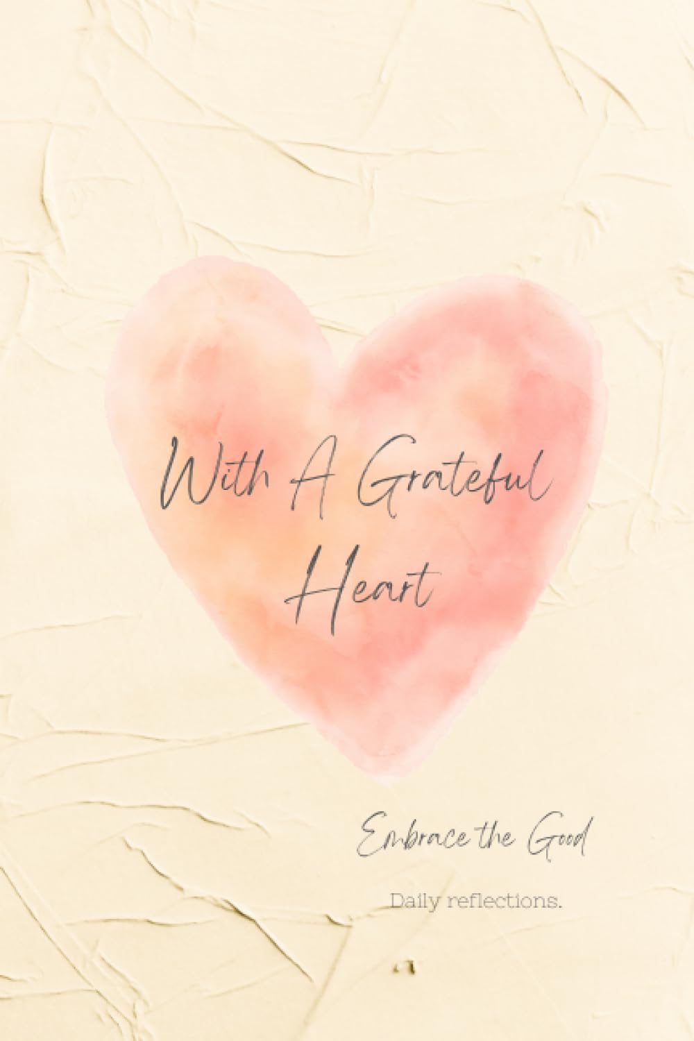 With A Grateful Heart: Embrace The Good: Daily Reflections