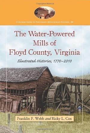 The Water-Powered Mills of Floyd County, Virginia: Illustrated Histories, 17702010 (Contributions to Southern Appalachian Studies) book cover
