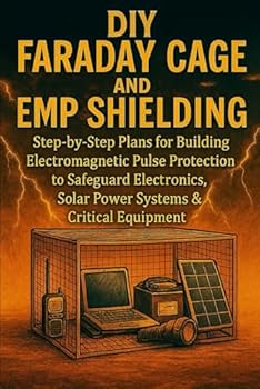 DIY Faraday Cage and EMP Shielding: Step-by-Step Plans for Building Electromagnetic Pulse Protection to Safeguard Electronics, Solar Power Systems & Critical Survival Equipment