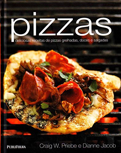 Pizzas. Deliciosas Receitas de Pizzas Grelhadas, Doces e Salgadas
