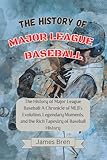 The History of Major League Baseball: A Chronicle of MLB's Evolution, Legendary Moments, and the Rich Tapestry of Baseball History (The History of Sports Series)