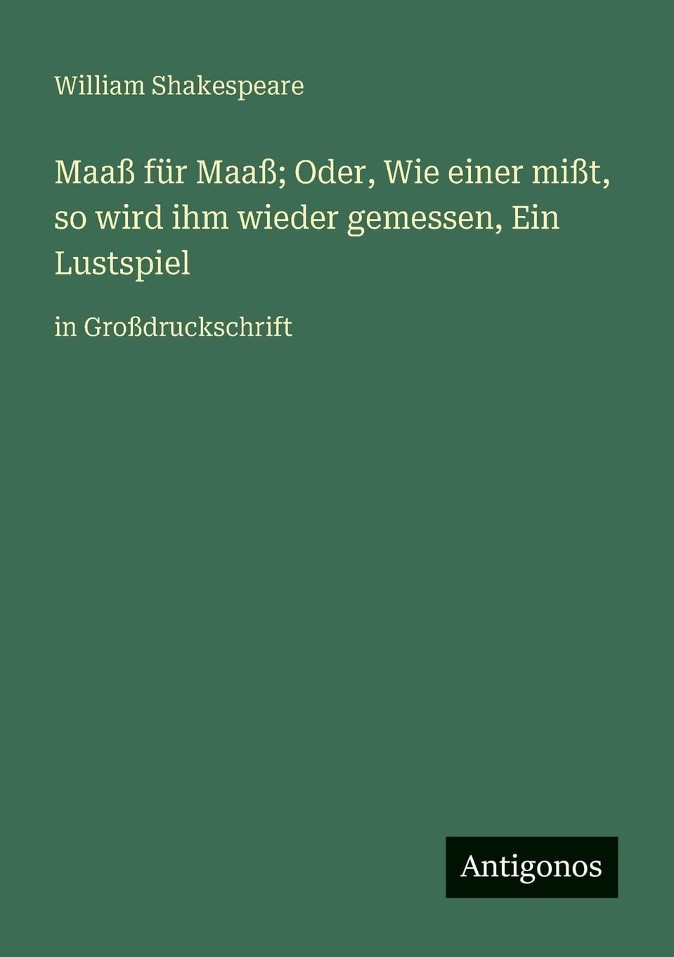 Maaß für Maaß; Oder, Wie einer mißt, so wird ihm wieder gemessen, Ein Lustspiel: in Großdruckschrift
