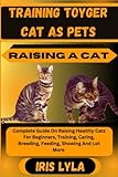  TRAINING TOYGER CAT AS PETS RAISING A CAT: Complete Guide On Raising Healthy Cats For Beginners, Training, Caring, Breeding, Feeding, Showing And Lot More