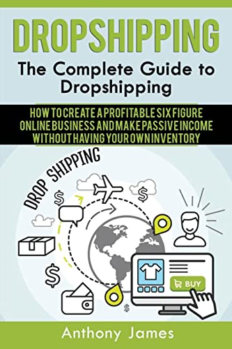 Dropshipping: The Complete Guide to Dropshipping (How to Create a Profitable Six Figure Online...