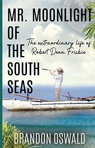 Mr. Moonlight of the South Seas: The Extraordinary Life of Robert Dean Frisbie