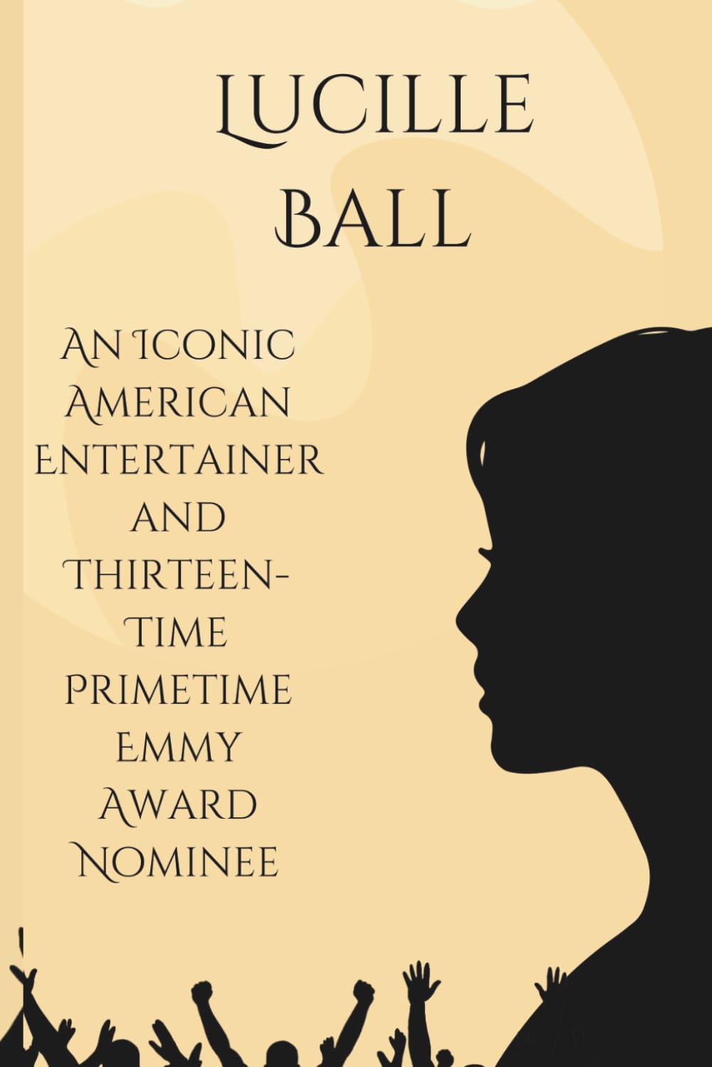 Lucille Ball: An Iconic American Entertainer and Thirteen-Time Primetime Emmy Award Nominee (Beyond the Spotlight Series)