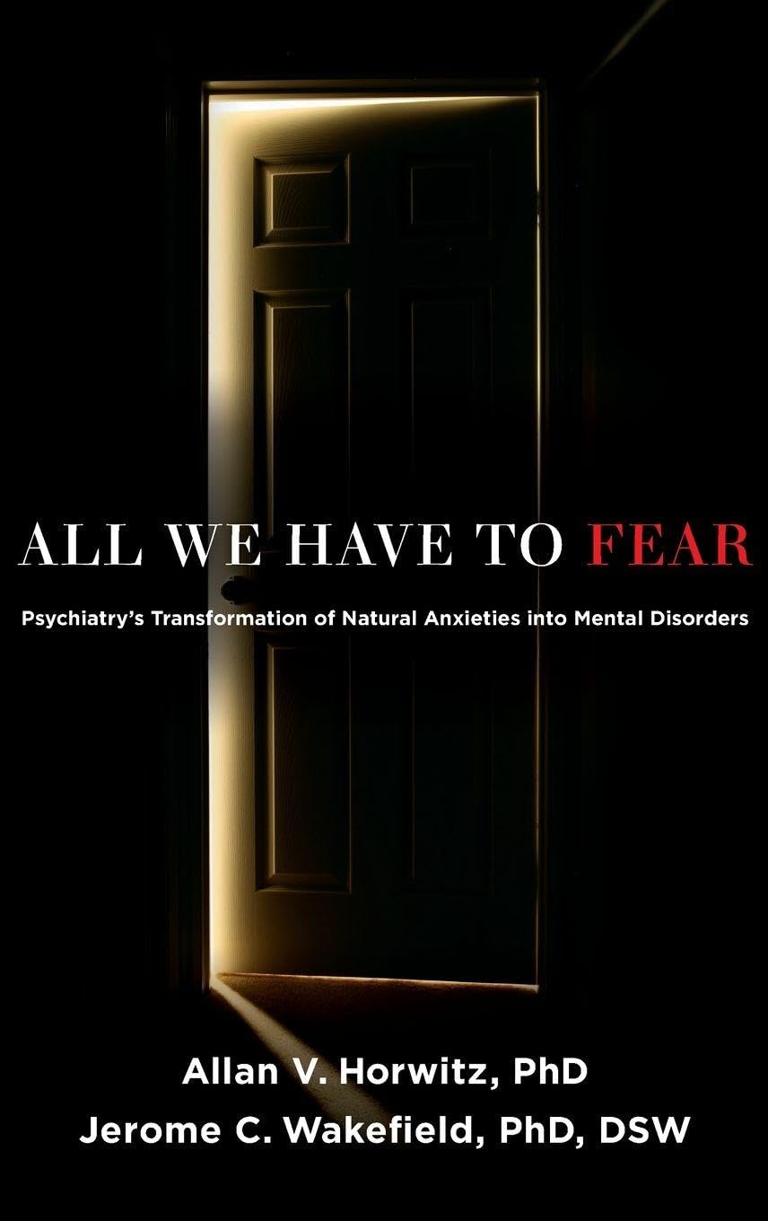 All We Have to Fear: Psychiatry's Transformation of Natural Anxieties into Mental Disorders
