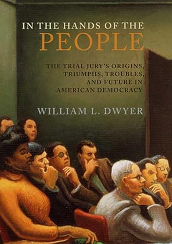 In the Hands of the People: The Trial Jury's Origins, Triumphs, Troubles, and Future in American Democracy