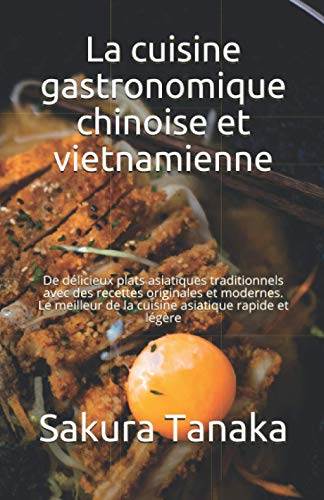 La cuisine gastronomique chinoise et vietnamienne: De délicieux plats asiatiques traditionnels avec des recettes originales et modernes. Le meilleur de la cuisine asiatique rapide et légère