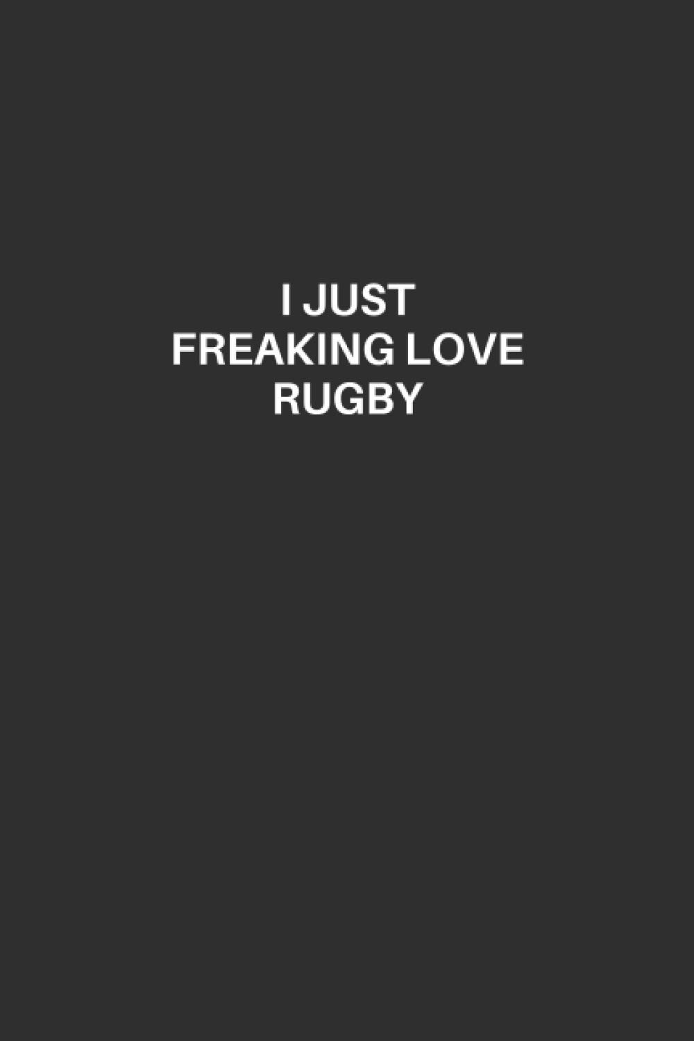Rugby Notebook: Rugby Lined Notebook, Excellent Gift and Journal For Rugby Lovers, Funny Quote Lined Notebook, Draw and Write Journal for Rugby ... for Rugby Lovers, I Just Freaking Love Rugby