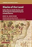 Blacks of the Land: Indian Slavery, Settler Society, and the Portuguese Colonial Enterprise in South America (Cambridge Latin American Studies, Series Number 112)