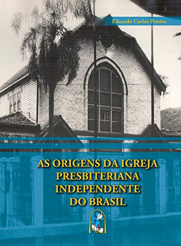 As origens da Igreja Presbiteriana Independente do Brasil - Pereira, Eduardo Carlos