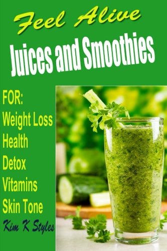 Feel Alive JUICES and SMOOTHIES: For health, detox, weight loss, vitamins and skin tone