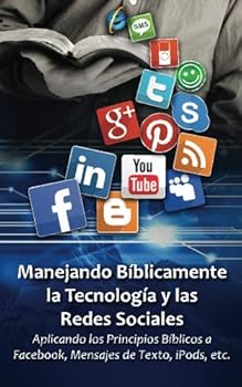 Paperback Manejando Bíblicamente la Tecnología y las Redes Sociales: Aplicando Principios Bíblicos a Facebook, los Mensajes de Texto, iPods, etc. (Spanish Edition) [Spanish] Book