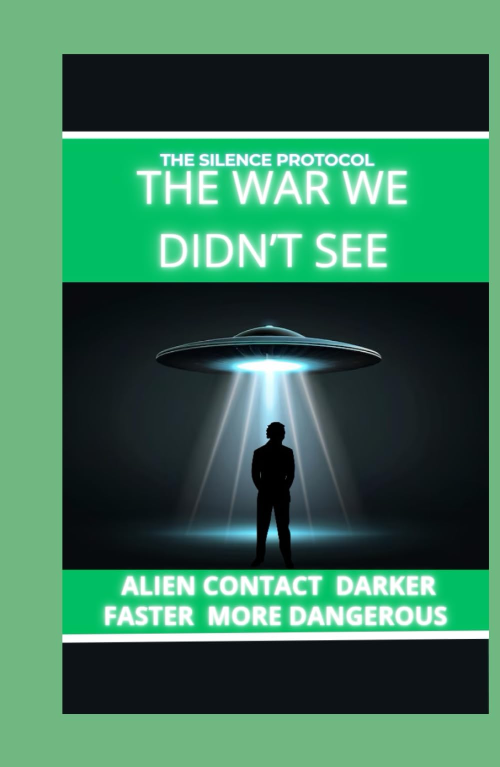 THE WAR WE DIDN’T SEE: Aliens are still not visible • Darker • Faster • More Dangerous (THE SILENCE PROTOCOL A First-Contact / Alien-Intelligence Trilogy)