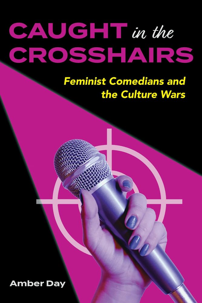 Caught in the Crosshairs : Feminist Comedians and the Culture Wars