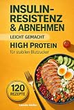 Insulinresistenz & Abnehmen leicht gemacht: High-Protein-Ernährung für stabilen Blutzucker – 120 einfache Rezepte gegen Heißhunger und Bauchfett