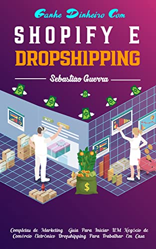 Ganhe dinheiro com Shopify e Dropshipping: Estratégias completas de marketing e o guia definitivo para iniciar um negócio de comércio eletrônico dropshipping para trabalhar em casa