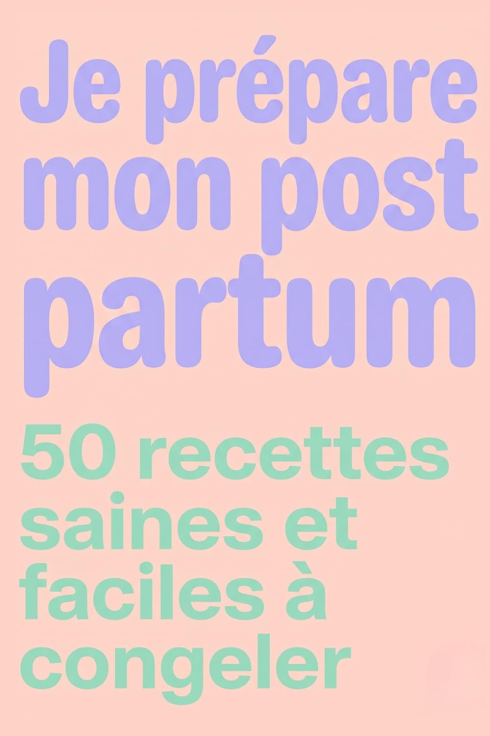 Je prépare mon post partum - 50 recettes saines et faciles à congeler - batchcooking: La méthode de batch cooking pour futures maman : 50 recettes ... après l'accouchement et récupérer rapidement