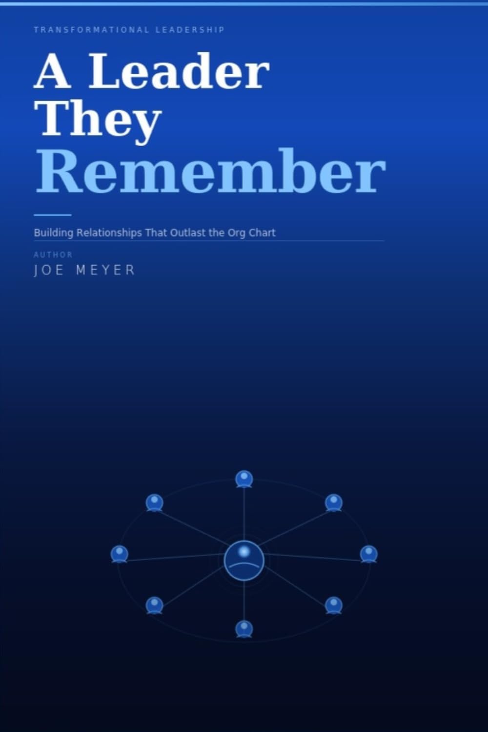 A Leader They Remember: Building Relationships That Outlast the Org Chart: Insights on Transformational Leadership