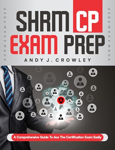 SHRM CP EXAM PREP: A Comprehensive Guide to Ace the Certification Easily Andy J.