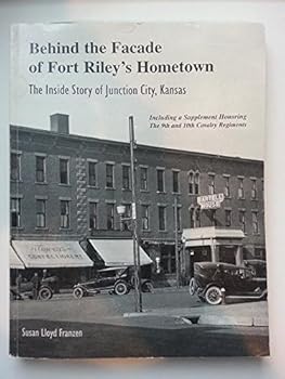 Behind the Facade of Fort Riley's Hometown: The Inside Story of Junction City, Kansas: Including a Supplement Honoring the 9th and 10th Cavalry Regiment