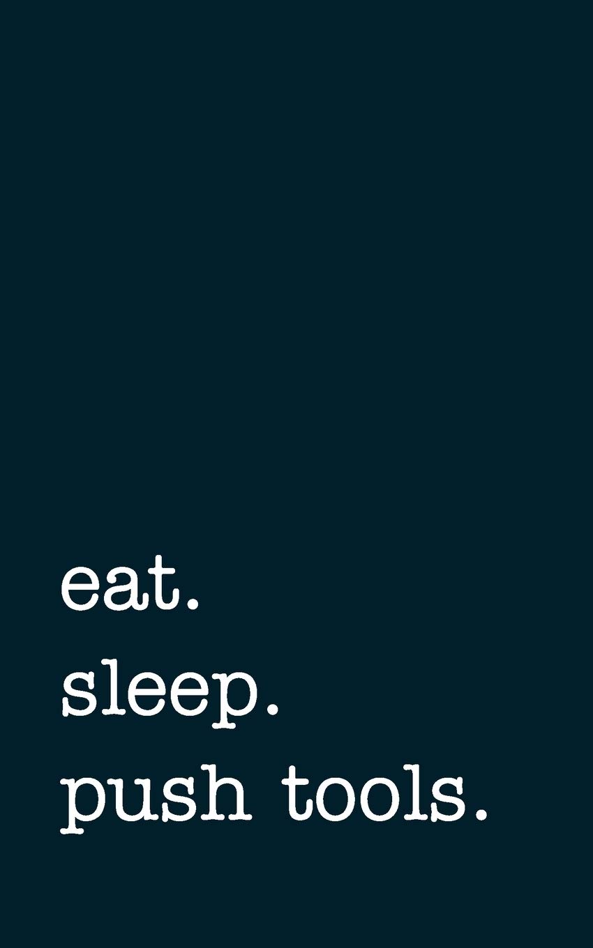 eat. sleep. push tools. - Lined Notebook: Writing Journal