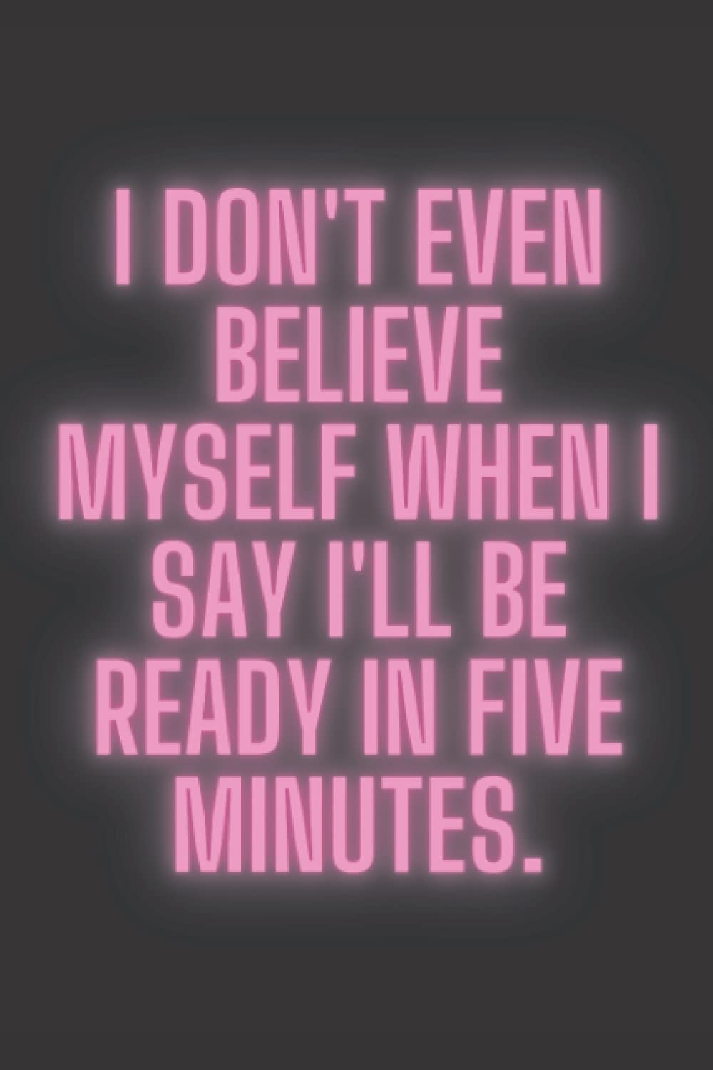 I Don't Even Believe Myself, Humorous Quote Notebook, Journal for women: Gag Gift Notebook with Silly Quote for Women and Teens