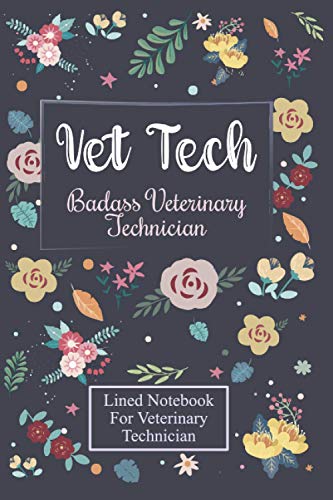 Vet Tech: Notebook for Badass Veterinary Technician, Veterinary Assistant, Students: Beautiful Flowers Notebook for Veterinary Technician: Perfect Vet Tech Gifts