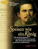 Speisen wie ein König: Das königliche Kochbuch von der Tafel Max II. und Ludwig II. Über 100 Orig