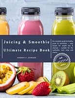 The Juicing and Smoothie Ultimate Recipe Book: The Complete Guide to Healthy Juices & Smoothies – Easy recipes for Weight Loss & Cleanses – Suitable for the Nutribullet, Nutri Ninja and Vitamix 1546631178 Book Cover