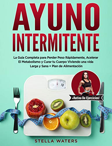 Ayuno Intermitente: La Guía Completa para Perder Peso Rápidamente, Acelerar El Metabolismo...