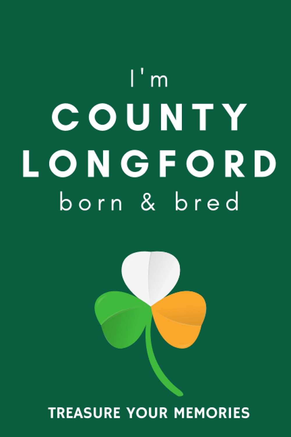 I'm County Longford Born & Bred - A Must Have, Stylish, Modern Notebook For Those Proud To Be Born In County Longford, Ireland.: - A Multi-Use Lined ... / Present For A Relative, Friend Or Colleague