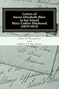 Letters of Susan Elizabeth Blow to her friend Mary Collier Hitchcock: (1879 - 1912)