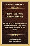  Hero Tales From American History: Or The Story Of Some Americans Who Showed That They Knew How To Live And How To Die (1903)