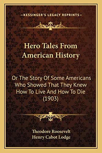 Hero Tales From American History: Or The Story Of Some Americans Who Showed That They Knew How To Live And How To Die (1903)