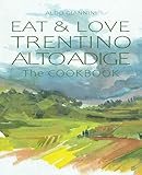  EAT & LOVE TRENTINO ALTO ADIGE: The COOKBOOK