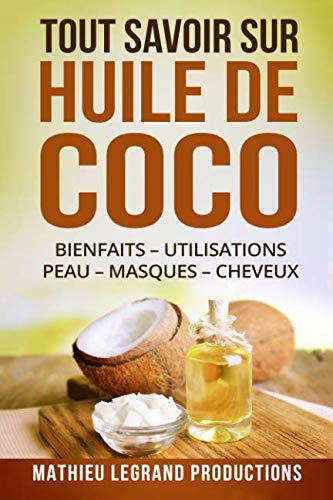 Tout savoir sur l'Huile de Coco: Bienfaits Utilisations Peau Masques Cheveux Maigrir Paperback – 16 Oct. 2017